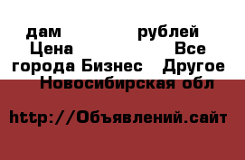 дам 30 000 000 рублей › Цена ­ 17 000 000 - Все города Бизнес » Другое   . Новосибирская обл.